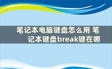 笔记本电脑键盘怎么用 笔记本键盘break键在哪